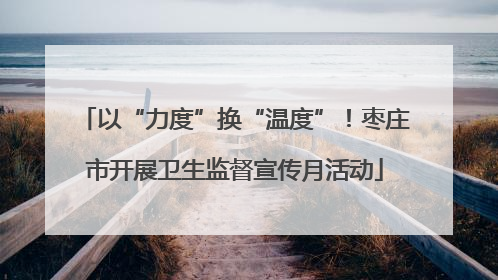 以“力度”换“温度”！枣庄市开展卫生监督宣传月活动