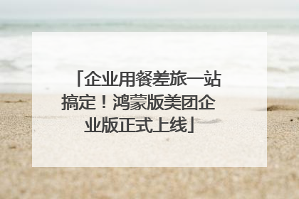 企业用餐差旅一站搞定！鸿蒙版美团企业版正式上线