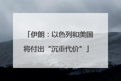 伊朗：以色列和美国将付出“沉重代价”