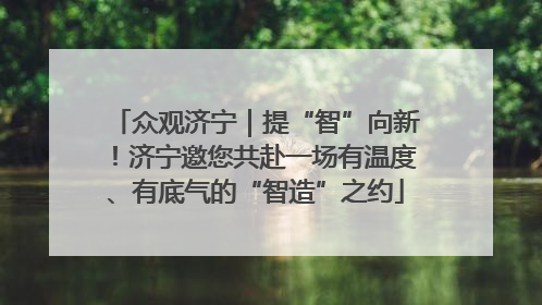 众观济宁｜提“智”向新！济宁邀您共赴一场有温度、有底气的“智造”之约