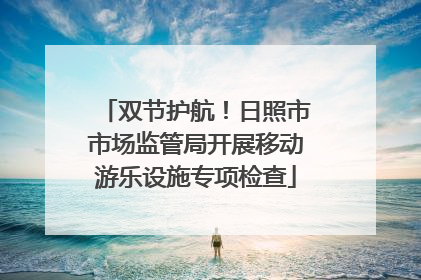 双节护航！日照市市场监管局开展移动游乐设施专项检查