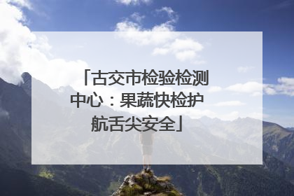 古交市检验检测中心：果蔬快检护航舌尖安全