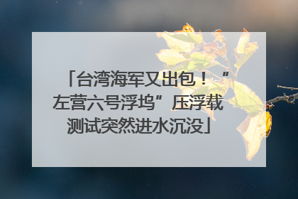 台湾海军又出包！“左营六号浮坞”压浮载测试突然进水沉没