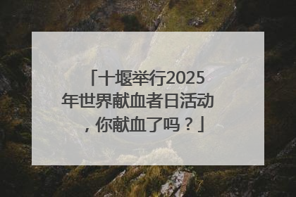 十堰举行2025年世界献血者日活动，你献血了吗？