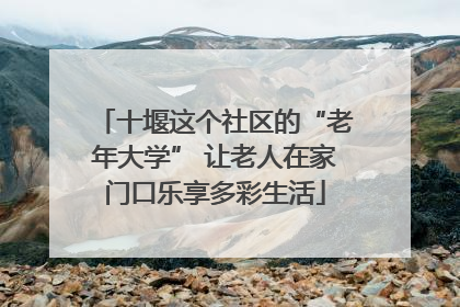 十堰这个社区的“老年大学” 让老人在家门口乐享多彩生活