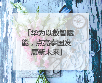 华为以数智赋能，点亮泰国发展新未来