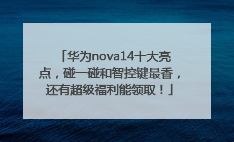 华为nova14十大亮点，碰一碰和智控键最香，还有超级福利能领取！