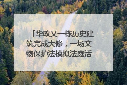 华政又一栋历史建筑完成大修，一场文物保护法模拟法庭活动在此举行