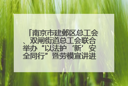 南京市建邺区总工会、双闸街道总工会联合举办“以法护‘新’安全同行”暨劳模宣讲进工地服务活动
