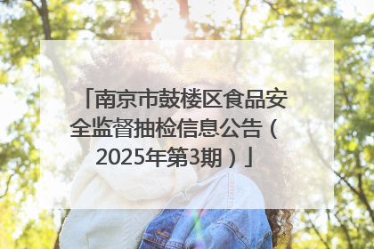 南京市鼓楼区食品安全监督抽检信息公告（2025年第3期）