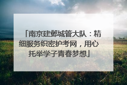 南京建邺城管大队：精细服务织密护考网，用心托举学子青春梦想