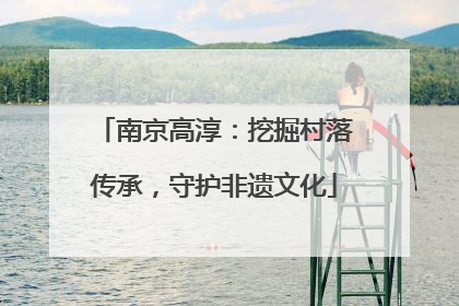 南京高淳：挖掘村落传承，守护非遗文化