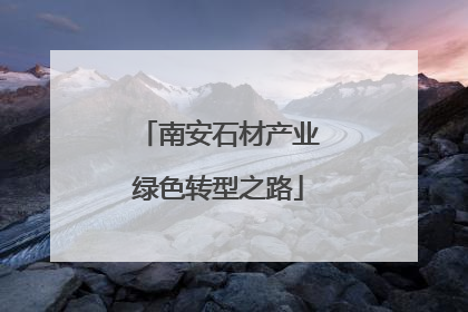 南安石材产业绿色转型之路