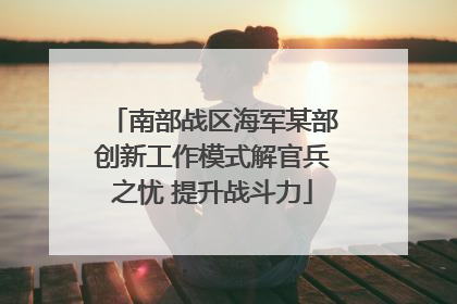 南部战区海军某部创新工作模式解官兵之忧 提升战斗力