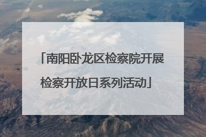 南阳卧龙区检察院开展检察开放日系列活动