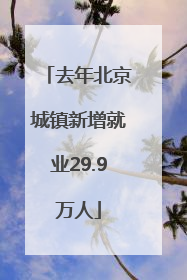 去年北京城镇新增就业29.9万人