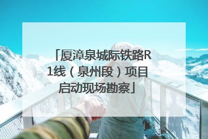 厦漳泉城际铁路R1线（泉州段）项目启动现场勘察