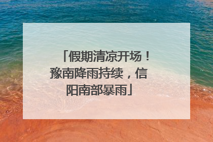 假期清凉开场！豫南降雨持续，信阳南部暴雨