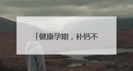 健康孕期，补钙不可少，详解孕妇缺钙的表现与症状