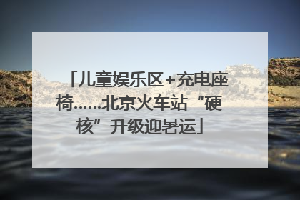 儿童娱乐区+充电座椅……北京火车站“硬核”升级迎暑运