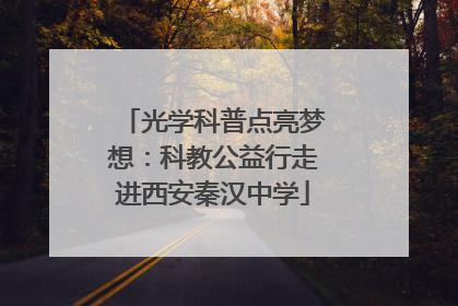 光学科普点亮梦想：科教公益行走进西安秦汉中学