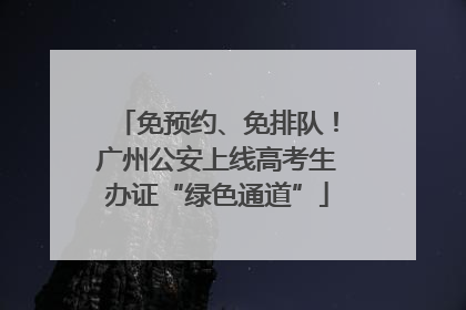 免预约、免排队！广州公安上线高考生办证“绿色通道”