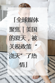 全球媒体聚焦｜美国的夏天，被关税政策“浇灭”了热情