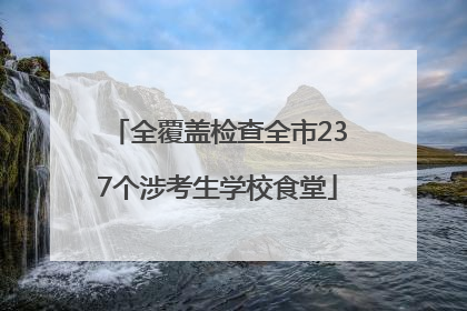 全覆盖检查全市237个涉考生学校食堂