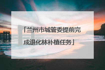 兰州市城管委提前完成退化林补植任务