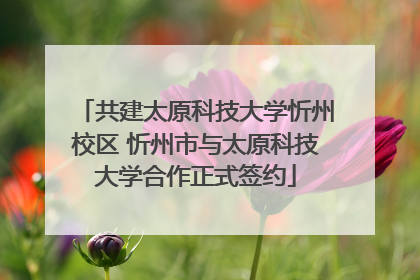 共建太原科技大学忻州校区 忻州市与太原科技大学合作正式签约