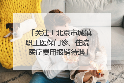 关注！北京市城镇职工医保门诊、住院医疗费用报销待遇