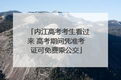 内江高考考生看过来 高考期间凭准考证可免费乘公交