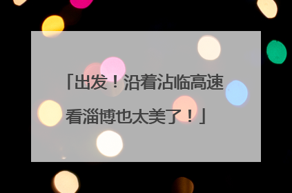 出发！沿着沾临高速看淄博也太美了！