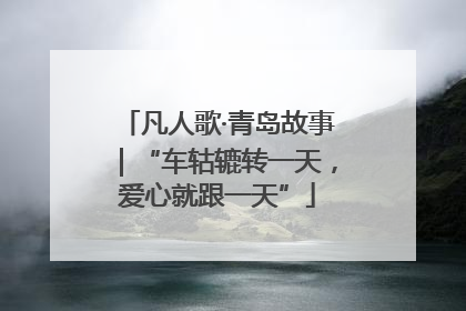凡人歌·青岛故事｜“车轱辘转一天，爱心就跟一天”