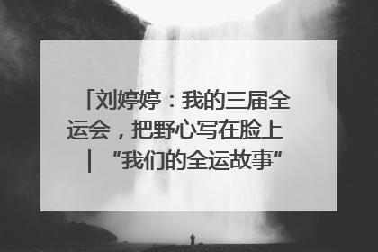 刘婷婷：我的三届全运会，把野心写在脸上｜“我们的全运故事”全民征文大赛