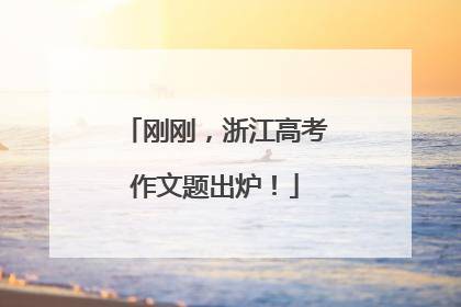 刚刚，浙江高考作文题出炉！