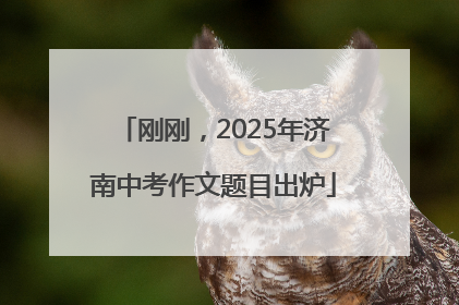 刚刚，2025年济南中考作文题目出炉