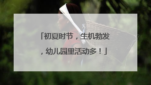 初夏时节，生机勃发，幼儿园里活动多！