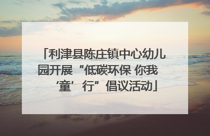 利津县陈庄镇中心幼儿园开展“低碳环保 你我‘童’行”倡议活动