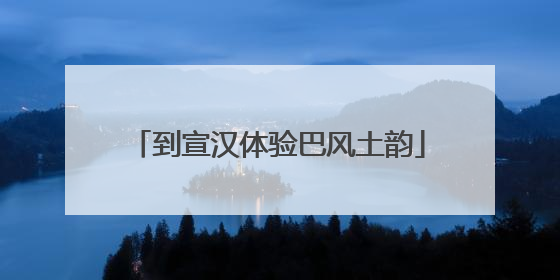 到宣汉体验巴风土韵