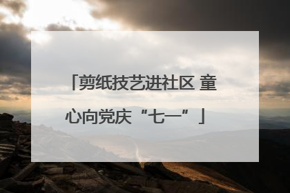 剪纸技艺进社区 童心向党庆“七一”