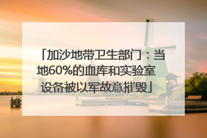 加沙地带卫生部门：当地60%的血库和实验室设备被以军故意摧毁