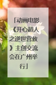 动画电影《开心超人之逆世营救》主创交流会在广州举行