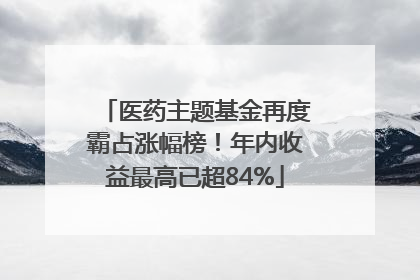医药主题基金再度霸占涨幅榜！年内收益最高已超84%