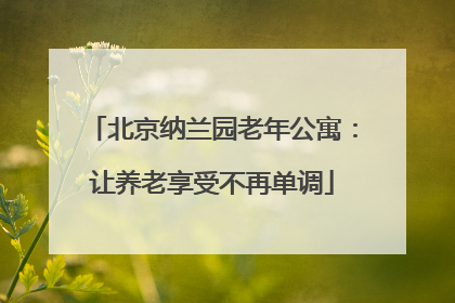 北京纳兰园老年公寓：让养老享受不再单调