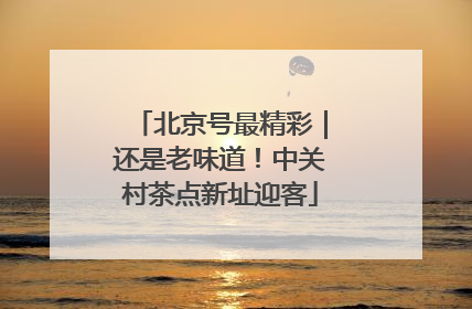 北京号最精彩｜还是老味道！中关村茶点新址迎客
