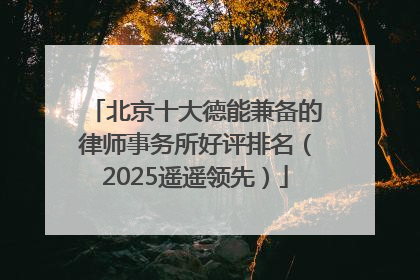 北京十大德能兼备的律师事务所好评排名（2025遥遥领先）