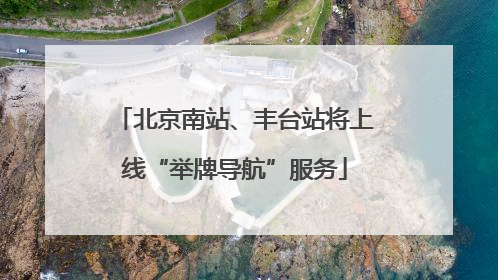 北京南站、丰台站将上线“举牌导航”服务