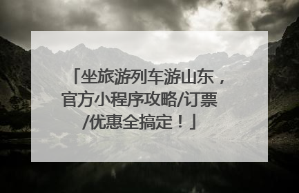 坐旅游列车游山东，官方小程序攻略/订票/优惠全搞定！