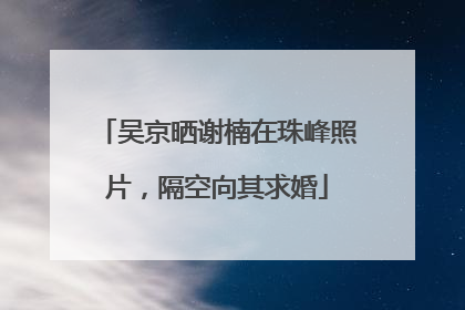 吴京晒谢楠在珠峰照片，隔空向其求婚